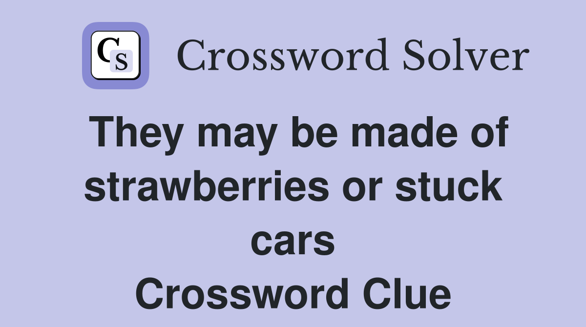 They may be made of strawberries or stuck cars Crossword Clue Answers